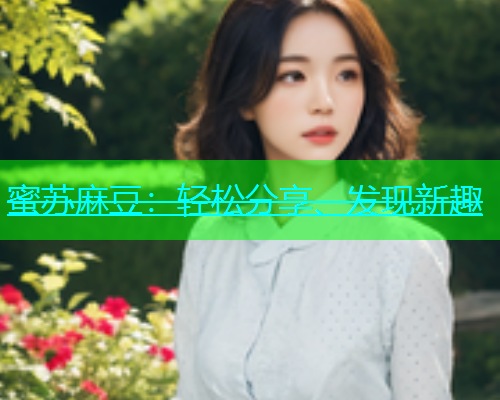 蜜苏麻豆：轻松分享、发现新趣