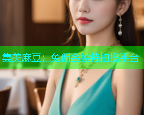 集美麻豆：免佣金模特拍摄平台