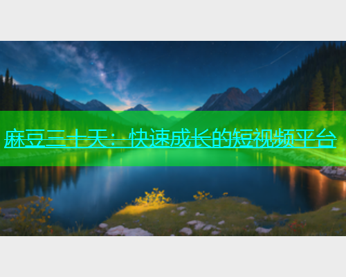 麻豆三十天：快速成长的短视频平台