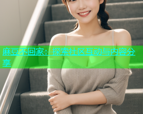 麻豆不回家：探索社区互动与内容分享