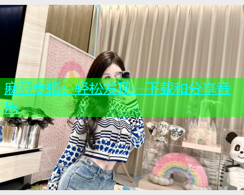 麻豆专辑：轻松发现、下载和分享音乐