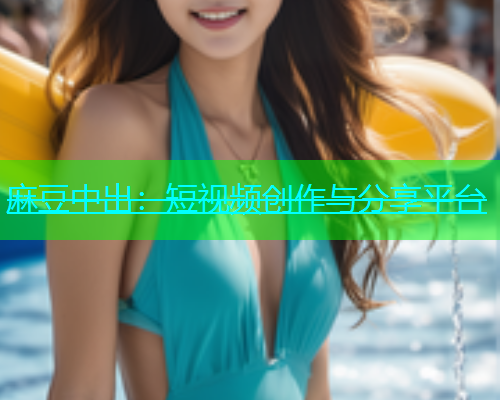 麻豆中出：短视频创作与分享平台