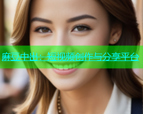 麻豆中出：短视频创作与分享平台