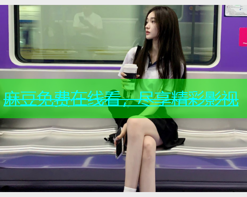 麻豆免费在线看，尽享精彩影视
