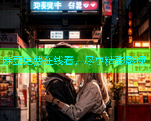 麻豆免费在线看，尽享精彩影视
