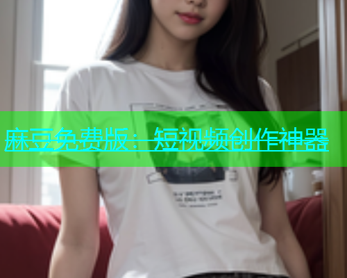 麻豆免费版：短视频创作神器