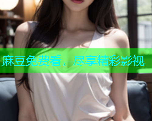 麻豆免费看，尽享精彩影视
