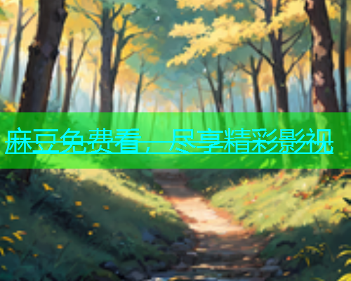 麻豆免费看，尽享精彩影视