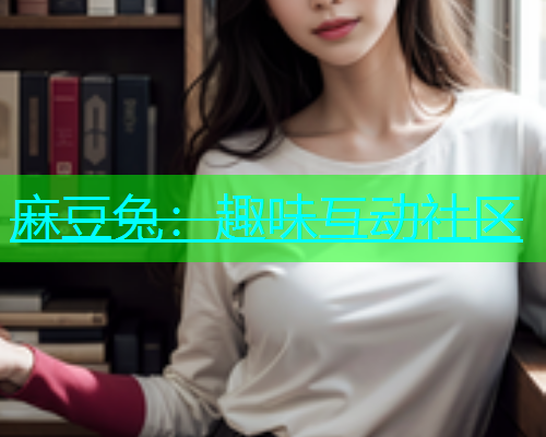 麻豆兔：趣味互动社区