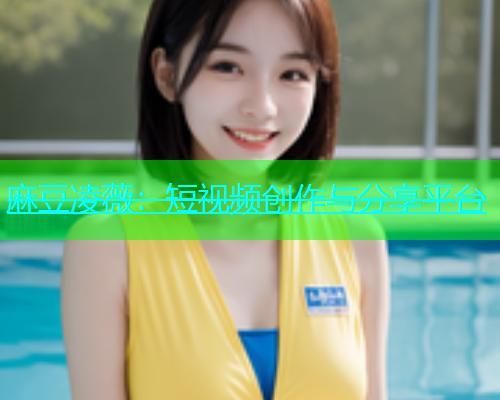 麻豆凌薇：短视频创作与分享平台