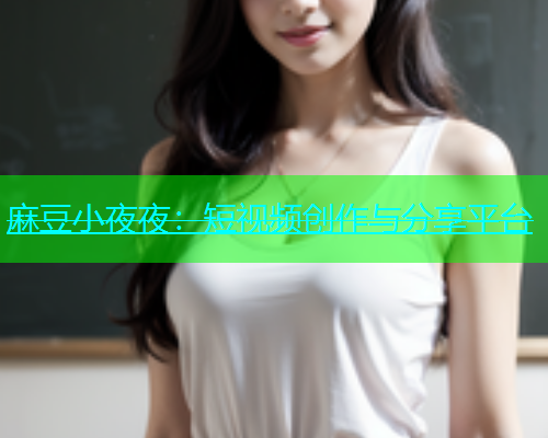 麻豆小夜夜：短视频创作与分享平台