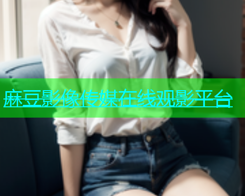 麻豆影像传媒在线观影平台