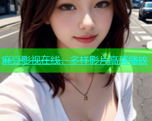 麻豆影视在线：多样影片高清播放