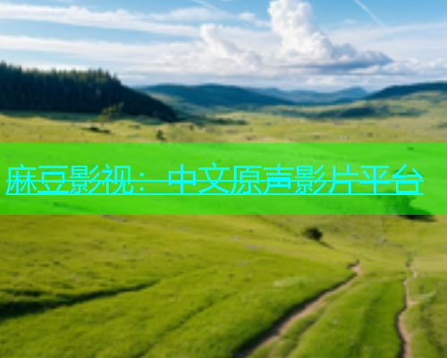 麻豆影视：中文原声影片平台
