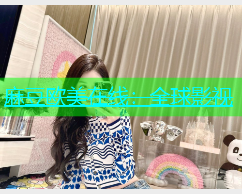 麻豆欧美在线：全球影视