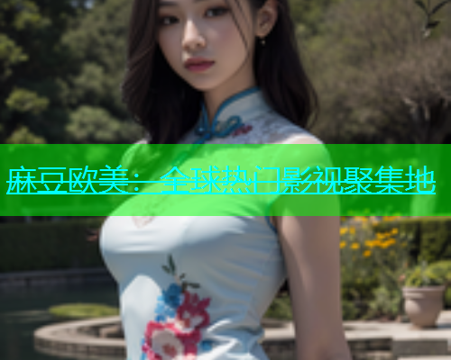 麻豆欧美：全球热门影视聚集地