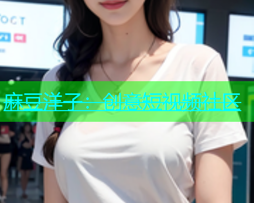 麻豆洋子：创意短视频社区