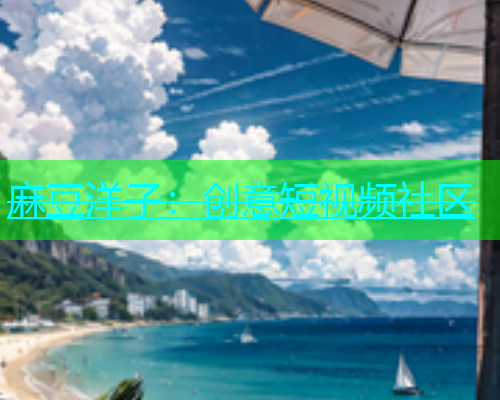 麻豆洋子：创意短视频社区