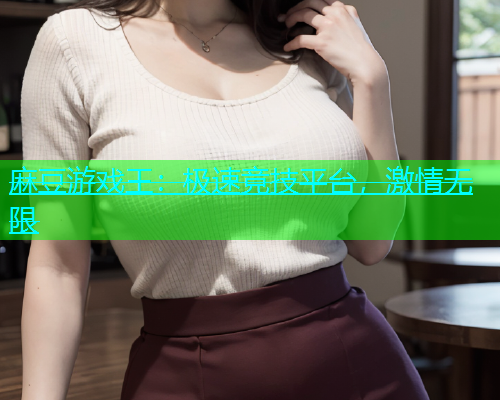 麻豆游戏王：极速竞技平台，激情无限