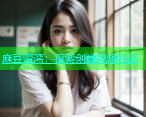 麻豆湾湾：探索创意视频社区