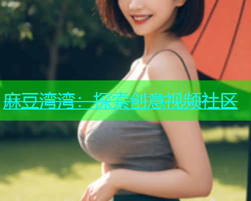 麻豆湾湾：探索创意视频社区