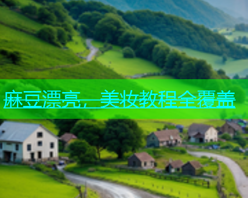 麻豆漂亮，美妆教程全覆盖