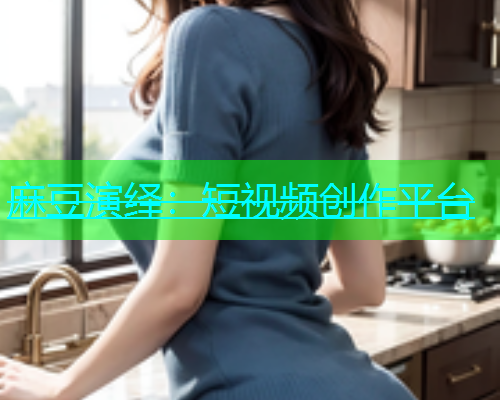 麻豆演绎：短视频创作平台