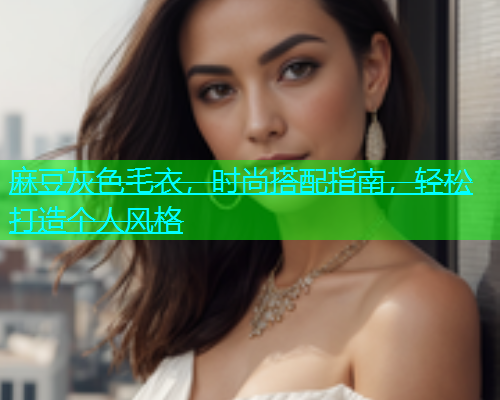 麻豆灰色毛衣，时尚搭配指南，轻松打造个人风格