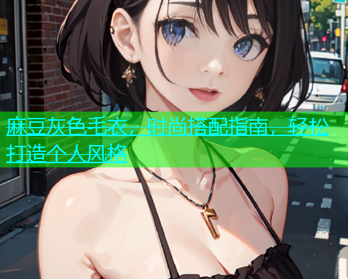 麻豆灰色毛衣，时尚搭配指南，轻松打造个人风格