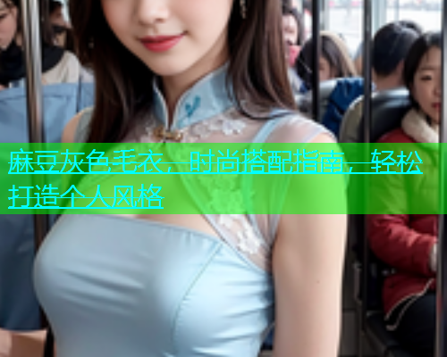 麻豆灰色毛衣，时尚搭配指南，轻松打造个人风格