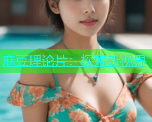 麻豆理论片：探索新视界