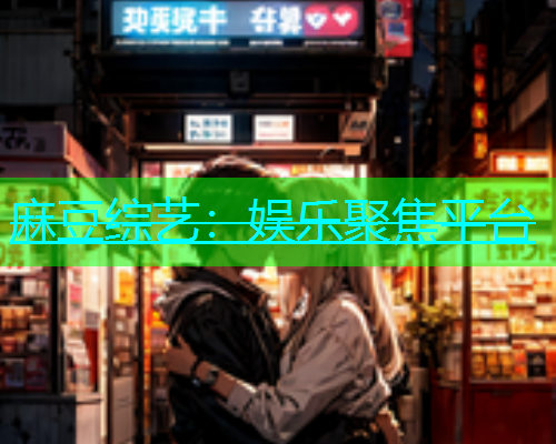 麻豆综艺：娱乐聚焦平台