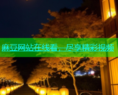 麻豆网站在线看，尽享精彩视频