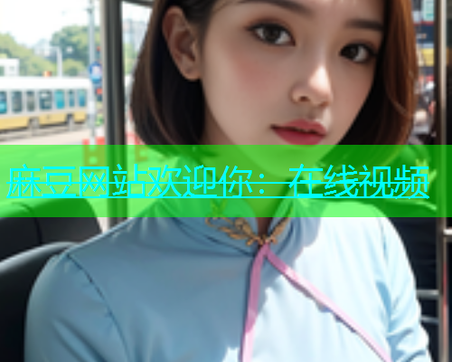 麻豆网站欢迎你：在线视频