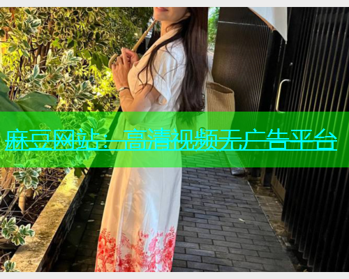 麻豆网站：高清视频无广告平台