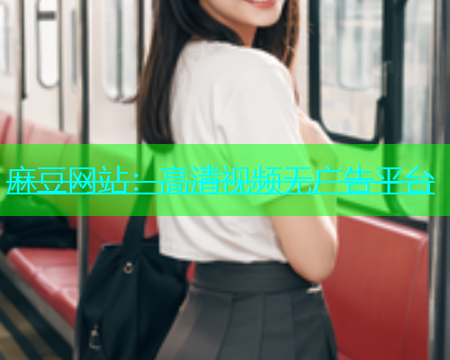 麻豆网站：高清视频无广告平台