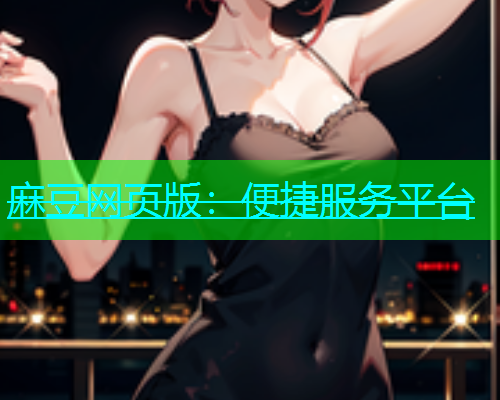 麻豆网页版：便捷服务平台
