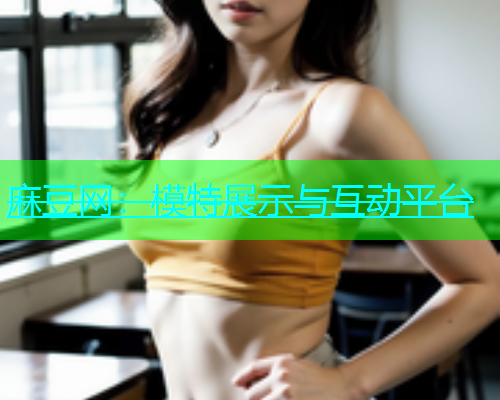 麻豆网：模特展示与互动平台