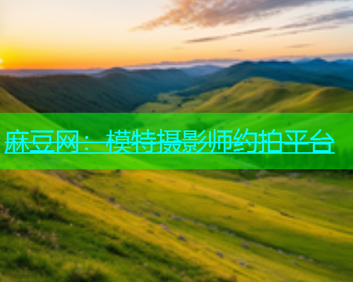 麻豆网：模特摄影师约拍平台