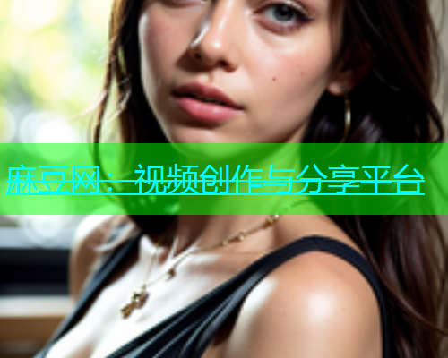 麻豆网：视频创作与分享平台