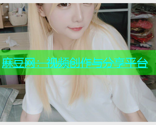 麻豆网：视频创作与分享平台