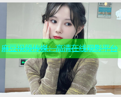麻豆视频传媒：高清在线观影平台