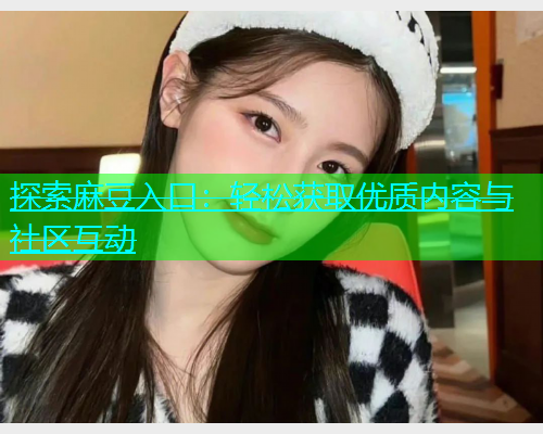 探索麻豆入口：轻松获取优质内容与社区互动