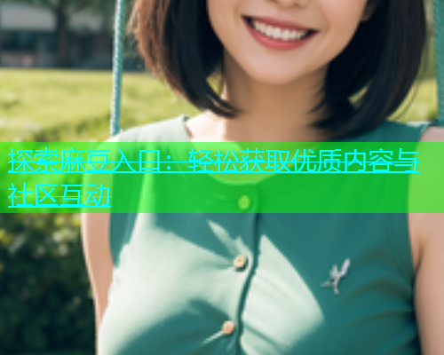 探索麻豆入口：轻松获取优质内容与社区互动