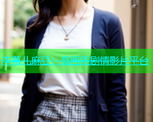李慕儿麻豆：高画质剧情影片平台