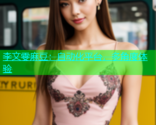 李文雯麻豆：自动化平台，多角度体验