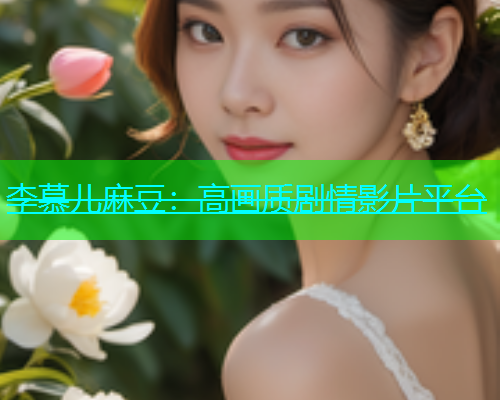 李慕儿麻豆：高画质剧情影片平台
