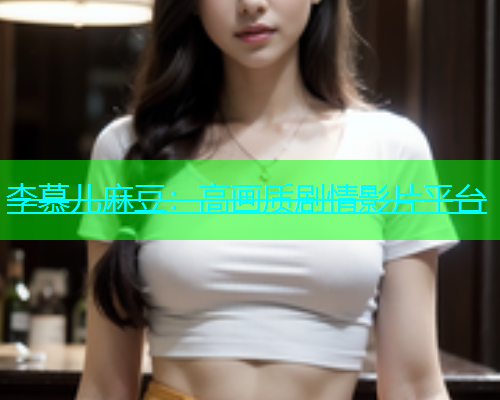 李慕儿麻豆：高画质剧情影片平台