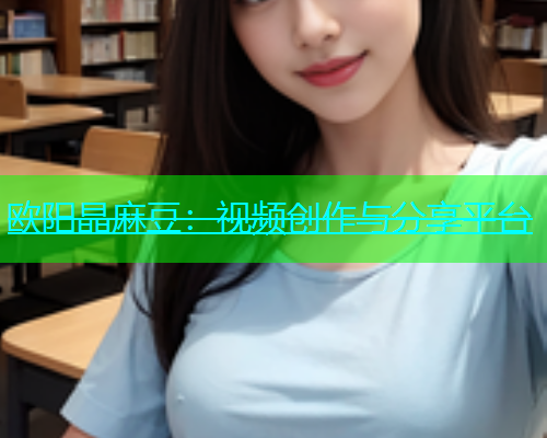 欧阳晶麻豆：视频创作与分享平台