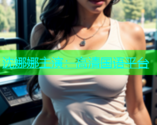 沈娜娜主演：高清国语平台